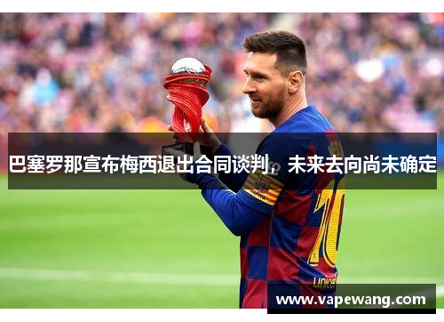 巴塞罗那宣布梅西退出合同谈判，未来去向尚未确定