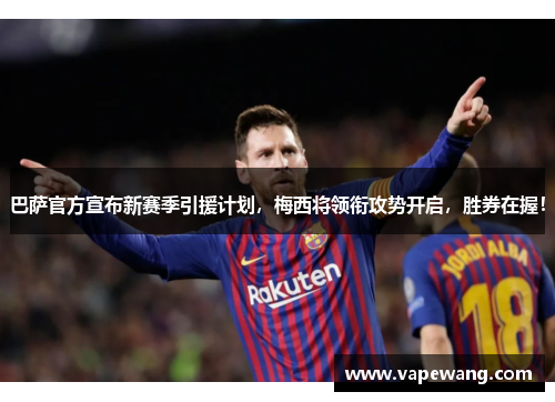 巴萨官方宣布新赛季引援计划，梅西将领衔攻势开启，胜券在握！