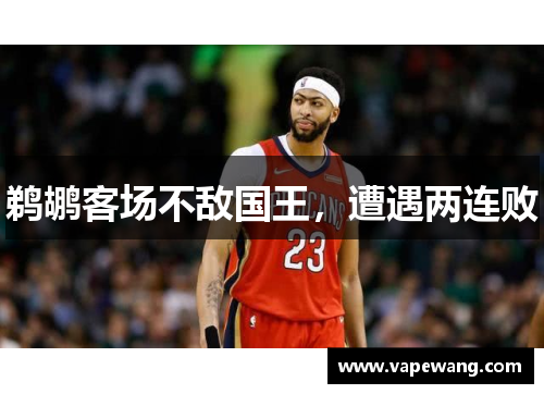 鹈鹕客场不敌国王，遭遇两连败