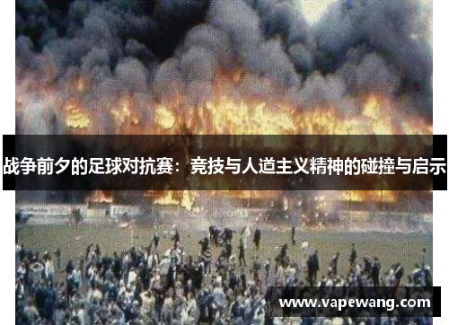 战争前夕的足球对抗赛：竞技与人道主义精神的碰撞与启示