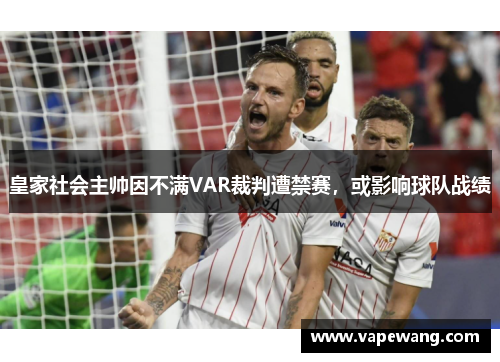 皇家社会主帅因不满VAR裁判遭禁赛，或影响球队战绩
