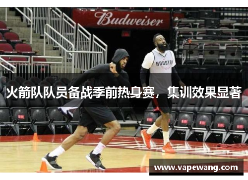 火箭队队员备战季前热身赛，集训效果显著