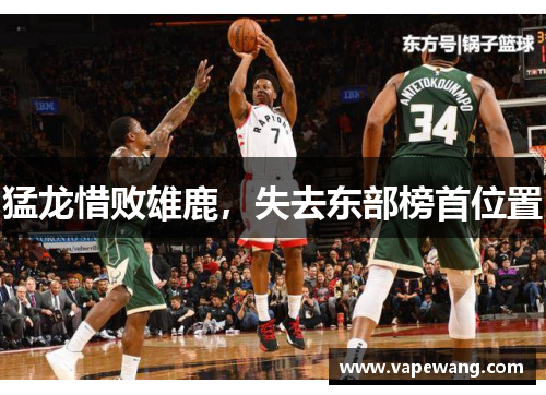 猛龙惜败雄鹿，失去东部榜首位置