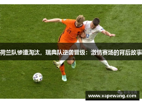 荷兰队惨遭淘汰，瑞典队逆袭晋级：激情赛场的背后故事