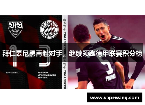 拜仁慕尼黑再胜对手，继续领跑德甲联赛积分榜