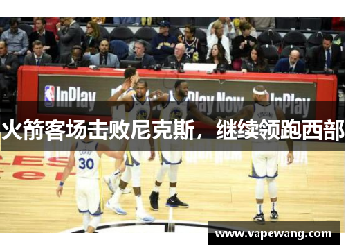 火箭客场击败尼克斯，继续领跑西部