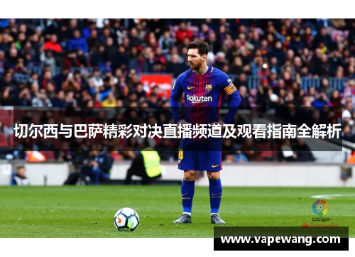 切尔西与巴萨精彩对决直播频道及观看指南全解析