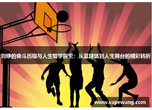 刘铮的奋斗历程与人生哲学探索：从篮球场到人生舞台的精彩转折