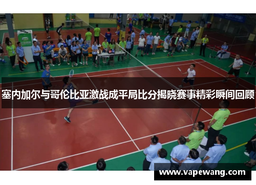 塞内加尔与哥伦比亚激战成平局比分揭晓赛事精彩瞬间回顾