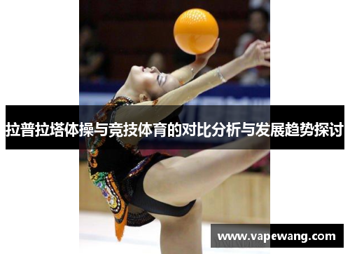拉普拉塔体操与竞技体育的对比分析与发展趋势探讨