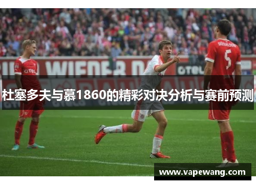 杜塞多夫与慕1860的精彩对决分析与赛前预测