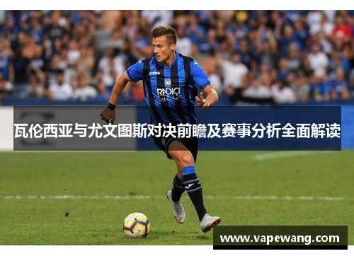 瓦伦西亚与尤文图斯对决前瞻及赛事分析全面解读