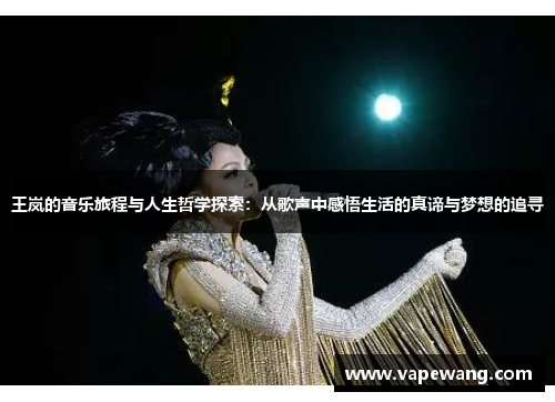 王岚的音乐旅程与人生哲学探索：从歌声中感悟生活的真谛与梦想的追寻