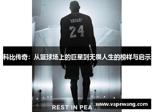 科比传奇：从篮球场上的巨星到无畏人生的榜样与启示